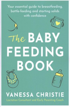 The baby feeding book : your essential guide to breastfeeding, bottle-feeding and starting solids with confidence  Cover Image