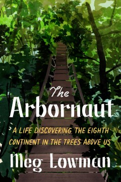 The arbornaut : a life discovering the eighth continent in the trees above us  Cover Image
