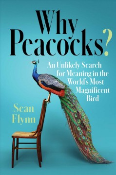 Why peacocks? : an unlikely search for meaning in the world's most magnificent bird  Cover Image