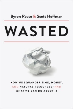 Wasted : how we squander time, money, and natural resources - and what we can do about it  Cover Image