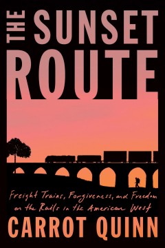 The sunset route : freight trains, forgiveness, and freedom on the rails in the American West  Cover Image
