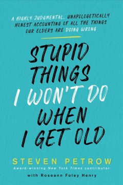 Stupid things I won't do when I get old : a highly judgmental, unapologetically honest accounting of all the things our elders are doing wrong  Cover Image