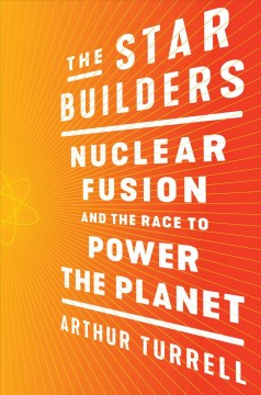 The star builders : nuclear fusion and the race to power the planet  Cover Image