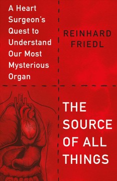The source of all things : a heart surgeon's quest to understand our most mysterious organ  Cover Image