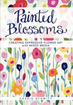 Painted blossoms : creating expressive flower art with mixed media Cover Image