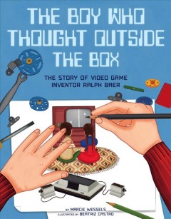 The boy who thought outside the box : the story of video game inventor Ralph Baer  Cover Image
