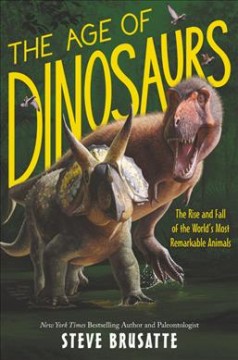 The age of dinosaurs : the rise and fall of the world's most remarkable animals  Cover Image