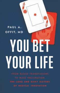 You bet your life : from blood transfusions to mass vaccination, the long and risky history of medical innovations  Cover Image