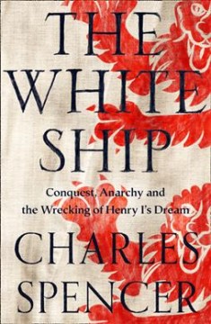 The White Ship : conquest, anarchy and the wrecking of Henry I's dream  Cover Image