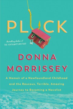 Pluck : a memoir of a Newfoundland childhood and the raucous, terrible, amazing journey to becoming a novelist  Cover Image