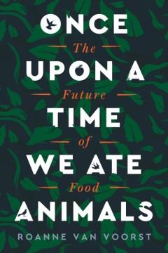 Once upon a time we ate animals : the future of food  Cover Image