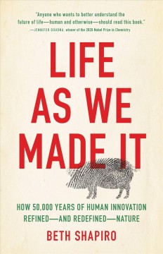 Life as we made it : how 50,000 years of human innovation refined--and redefined--nature  Cover Image