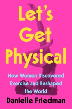 Let's get physical : how women discovered exercise and reshaped the world  Cover Image