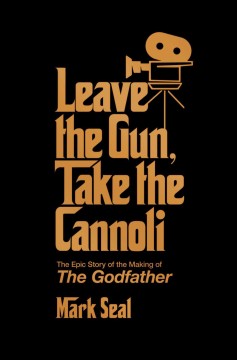 Leave the gun, take the cannoli : the epic story of the making of the Godfather  Cover Image