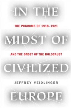 In the midst of civilized Europe : the pogroms of 1918-1921 and the onset of the Holocaust  Cover Image