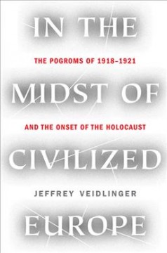In the midst of civilized Europe : the pogroms of 1918-1921 and the onset of the Holocaust  Cover Image