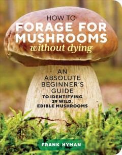 How to forage for mushrooms without dying : an absolute beginner's guide to identifying 29 wild, edible mushrooms  Cover Image