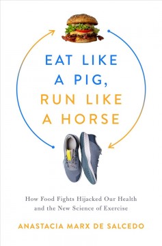 Eat like a pig, run like a horse : how food fights hijacked our health and the new science of exercise  Cover Image