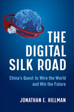 The digital Silk Road : China's quest to wire the world and win the future  Cover Image