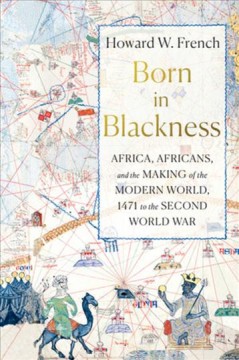 Born in Blackness : Africa, Africans, and the making of the modern world, 1471 to the Second World War  Cover Image