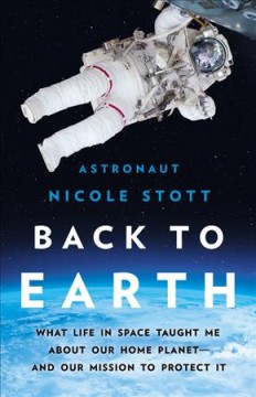 Back to Earth : what life in space taught me about our home planet--and our mission to protect it  Cover Image