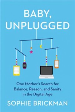 Baby, unplugged : one mother's search for balance, reason, and sanity in the digital age  Cover Image