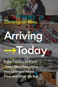 Arriving today : from factory to front door--why everything has changed about how and what we buy  Cover Image