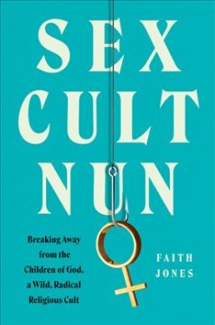 Sex cult nun : breaking away from the Children of God, a wild, radical religious cult  Cover Image