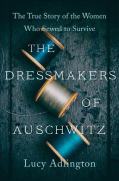 The dressmakers of Auschwitz : the true story of the women who sewed to survive  Cover Image