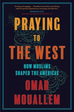 Praying to the west : how Muslims shaped the Americas  Cover Image