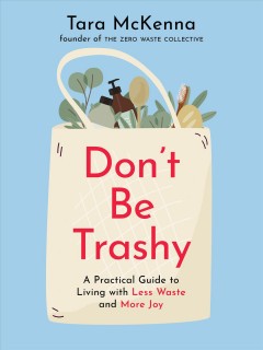 Don't be trashy : a practical guide to living with less waste and more joy  Cover Image