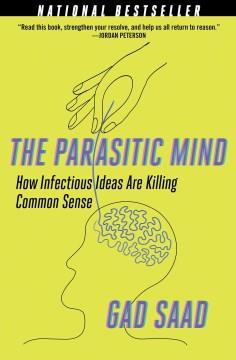 The parasitic mind : how infectious ideas are killing common sense  Cover Image