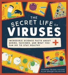 The secret life of viruses : incredible science facts about germs, vaccines, and what you can do to stay healthy  Cover Image