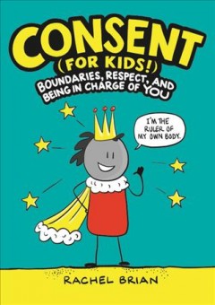 Consent (for kids!) : boundaries, respect, and being in charge of you  Cover Image