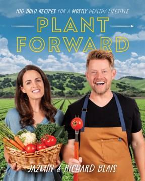 Plant forward : 100 bold recipes for a mostly healthy lifestyle  Cover Image