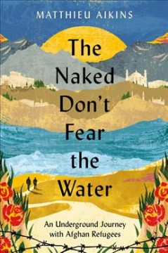 The naked don't fear the water : an underground journey with Afghan refugees  Cover Image