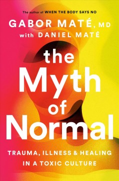 The myth of normal : trauma, illness & healing in a toxic culture  Cover Image