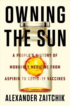 Owning the sun : a people's history of monopoly medicine from aspirin to COVID-19 vaccines  Cover Image