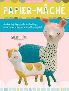 Papier-mâché : a step-by-step guide to creating more than a dozen adorable projects!  Cover Image