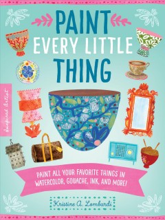 Paint every little thing : paint all your favorite things in watercolor, gouache, ink, and more!  Cover Image