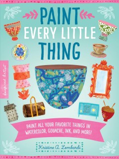 Paint every little thing : paint all your favorite things in watercolor, gouache, ink, and more!  Cover Image
