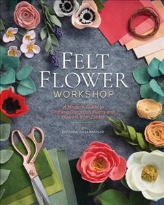 Felt flower workshop : a modern guide to crafting gorgeous plants and flowers from fabric  Cover Image