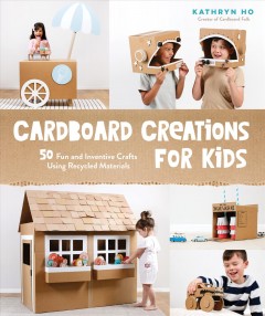 Cardboard creations for kids : 50 fun and inventive crafts using recycled materials  Cover Image