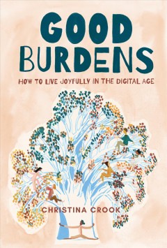 Good burdens : how to live joyfully in the digital age  Cover Image