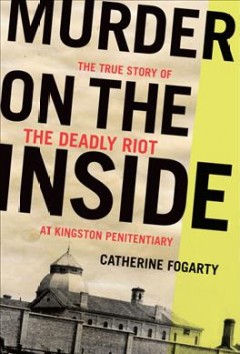 Murder on the inside : the true story of the deadly riot at Kingston Penitentiary  Cover Image
