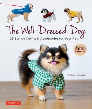 The well-dressed dog : 26 stylish outfits & accessories for your pet  Cover Image