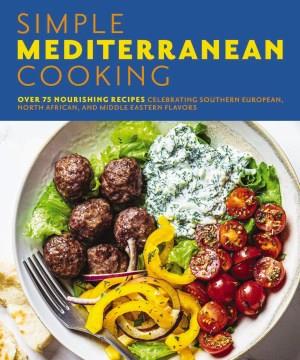 Simple Mediterranean cooking : over 75 nourishing recipes celebrating southern European, North African, and Middle Eastern flavors. Cover Image