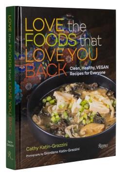 Love the foods that love you back : clean, healthy, vegan recipes for everyone  Cover Image