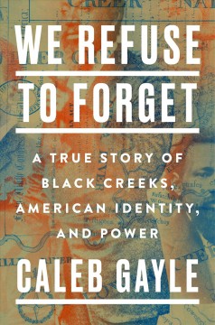 We refuse to forget : a true story of Black Creeks, American identity, and power  Cover Image