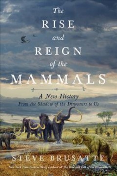 The rise and reign of the mammals : a new history, from the shadow of the dinosaurs to us  Cover Image